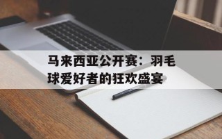 马来西亚公开赛：羽毛球爱好者的狂欢盛宴