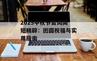 2025中秋节贺词简短精辟：团圆祝福与实用指南