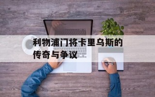 利物浦门将卡里乌斯的传奇与争议