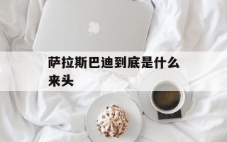 萨拉斯巴迪到底是什么来头