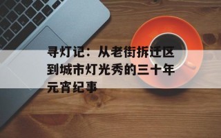 寻灯记：从老街拆迁区到城市灯光秀的三十年元宵纪事