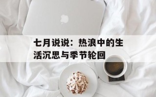 七月说说：热浪中的生活沉思与季节轮回