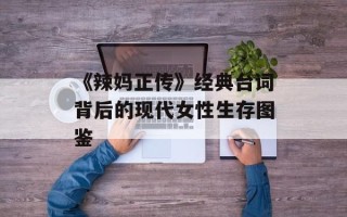《辣妈正传》经典台词背后的现代女性生存图鉴