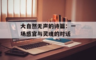 大自然无声的诗篇：一场感官与灵魂的对话