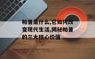 帕普是什么,它如何改变现代生活,揭秘帕普的三大核心价值