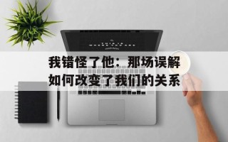 我错怪了他：那场误解如何改变了我们的关系