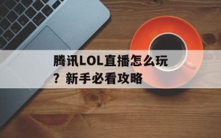 腾讯LOL直播怎么玩？新手必看攻略