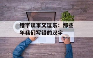 错字误事又逗乐：那些年我们写错的汉字
