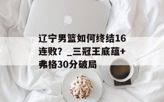 辽宁男篮如何终结16连败？_三冠王底蕴+弗格30分破局