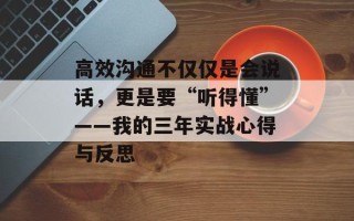 高效沟通不仅仅是会说话，更是要“听得懂”——我的三年实战心得与反思