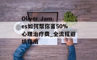 Oliver James如何帮你省50%心理治疗费_全流程避坑指南