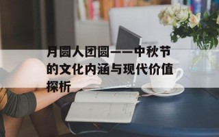 月圆人团圆——中秋节的文化内涵与现代价值探析