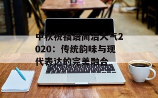 中秋祝福语简洁大气2020：传统韵味与现代表达的完美融合