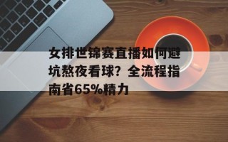 女排世锦赛直播如何避坑熬夜看球？全流程指南省65%精力