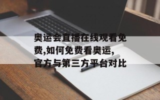 奥运会直播在线观看免费,如何免费看奥运,官方与第三方平台对比
