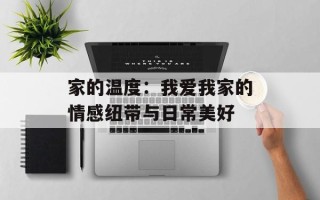 家的温度：我爱我家的情感纽带与日常美好
