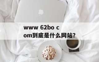www 62bo com到底是什么网站？