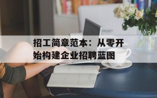 招工简章范本：从零开始构建企业招聘蓝图