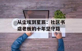 从尘埃到星辰：社区书店老板的十年坚守路