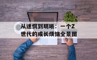 从迷惘到明晰：一个Z世代的成长烦恼全景图