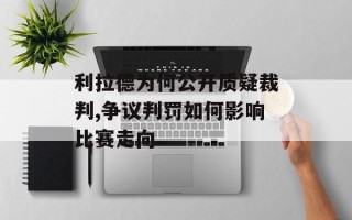 利拉德为何公开质疑裁判,争议判罚如何影响比赛走向