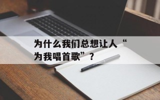 为什么我们总想让人“为我唱首歌”？