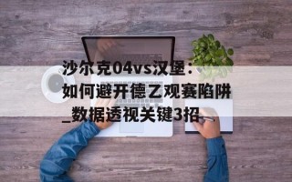 沙尔克04vs汉堡：如何避开德乙观赛陷阱_数据透视关键3招