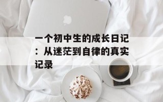 一个初中生的成长日记：从迷茫到自律的真实记录