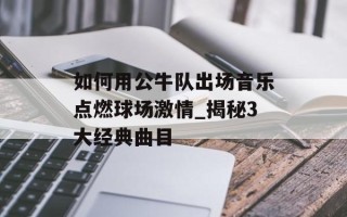 如何用公牛队出场音乐点燃球场激情_揭秘3大经典曲目