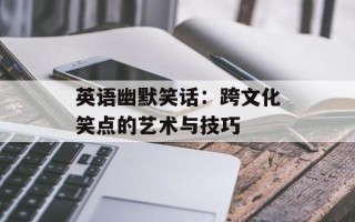 英语幽默笑话：跨文化笑点的艺术与技巧