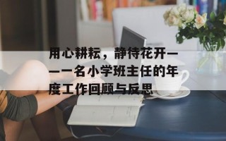 用心耕耘，静待花开——一名小学班主任的年度工作回顾与反思