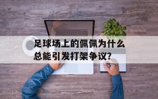 足球场上的佩佩为什么总能引发打架争议？