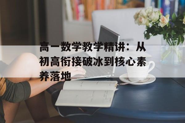 高一数学教学精讲:从初高衔接破冰到核心素养落地-第1张图片- 高一数学教学精讲:从初高衔接破冰到核心素养落地-第1张图片-