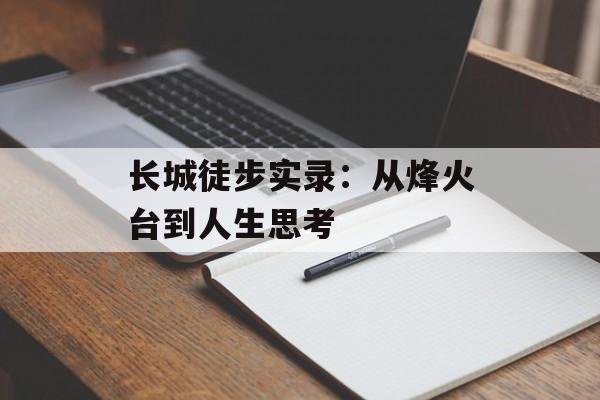 长城徒步实录：从烽火台到人生思考-第1张图片-