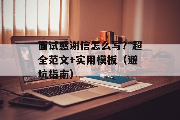 面试感谢信怎么写?超全范文+实用模板(避坑指南)-第1张图片- 面试感谢信怎么写?超全范文+实用模板(避坑指南)-第1张图片-