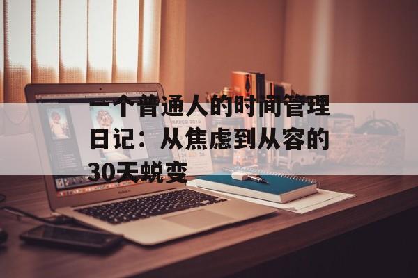 一个普通人的时间管理日记：从焦虑到从容的30天蜕变-第1张图片-
