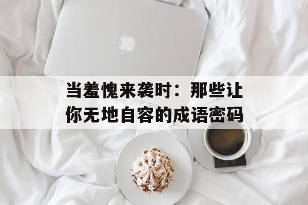 当羞愧来袭时:那些让你无地自容的成语密码-第1张图片- 当羞愧来袭时:那些让你无地自容的成语密码-第1张图片-