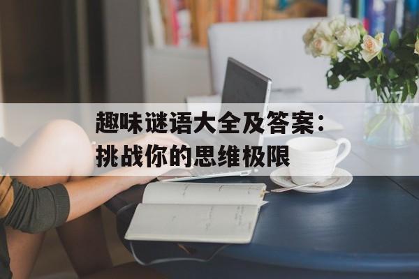 趣味谜语大全及答案：挑战你的思维极限-第1张图片-