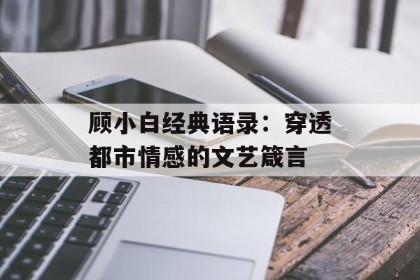 顾小白经典语录：穿透都市情感的文艺箴言-第1张图片-