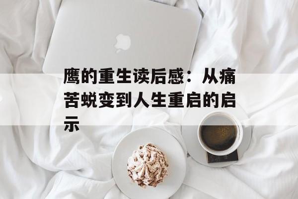 鹰的重生读后感：从痛苦蜕变到人生重启的启示-第1张图片-