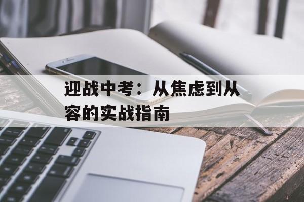 迎战中考:从焦虑到从容的实战指南-第1张图片- 迎战中考:从焦虑到从容的实战指南-第1张图片-