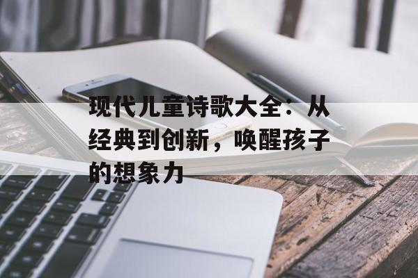 现代儿童诗歌大全：从经典到创新，唤醒孩子的想象力-第1张图片-