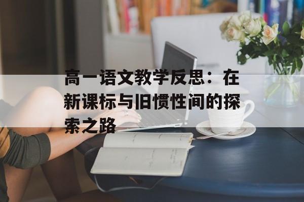 高一语文教学反思:在新课标与旧惯性间的探索之路-第1张图片- 高一语文教学反思:在新课标与旧惯性间的探索之路-第1张图片-
