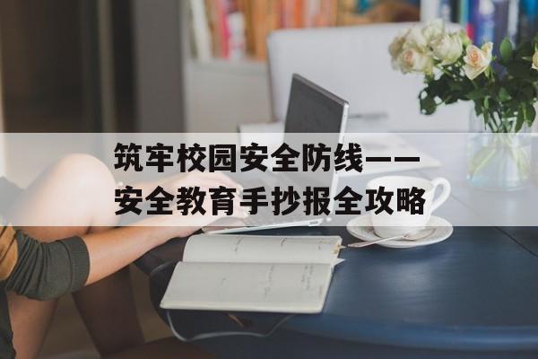 筑牢校园安全防线——安全教育手抄报全攻略-第1张图片- 筑牢校园安全防线——安全教育手抄报全攻略-第1张图片-