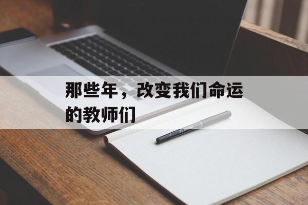 那些年,改变我们命运的教师们-第1张图片- 那些年,改变我们命运的教师们-第1张图片-