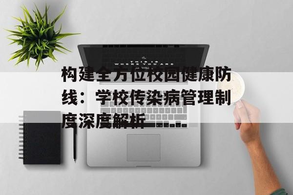 构建全方位校园健康防线:学校传染病管理制度深度解析-第1张图片- 构建全方位校园健康防线:学校传染病管理制度深度解析-第1张图片-