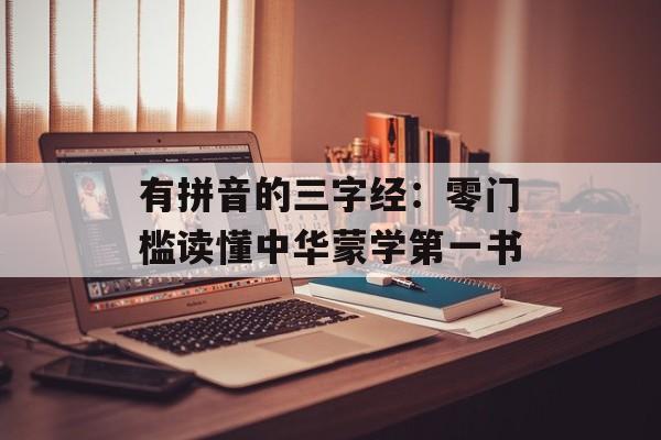 有拼音的三字经：零门槛读懂中华蒙学第一书-第1张图片-