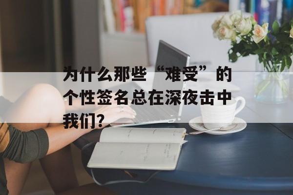 为什么那些“难受”的个性签名总在深夜击中我们？-第1张图片-