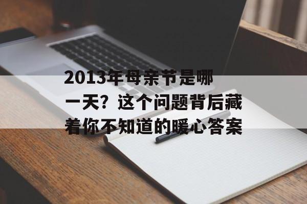 2013年母亲节是哪一天？这个问题背后藏着你不知道的暖心答案-第1张图片-