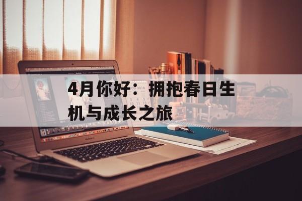 4月你好：拥抱春日生机与成长之旅-第1张图片-